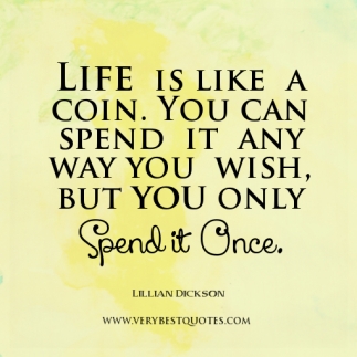 life-quotes-life-is-like-a-coin-you-can-spend-it-any-way-you-wish-but-you-only-spend-it-once-lillian-dickson-quotes